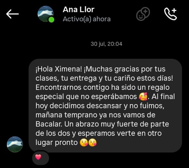 Captura de Instagram. Ana escribe: ¡Hola Ximena! ¡Muchas gracias por tus clases, tu entrega y tu cariño estos días! Encontrarnos contigo ha sido un regalo especial que no esperábamos. Al final hoy decidimos descansar y no fuimos, mañana temprano ya nos vamos de Bacalar. Un abrazo muy fuerte de parte de los dos y esperamos verte en otro lugar pronto.